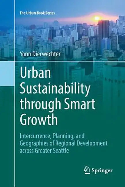 Urban Sustainability Through Smart Growth: Intercurrence, Planning, and Geographies of Regional Development Across Greater Seattle by Yonn Dierwechter