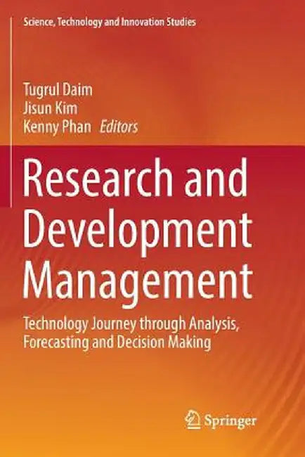 Research and Development Management: Technology Journey Through Analysis, Forecasting and Decision Making by Tugrul Daim
