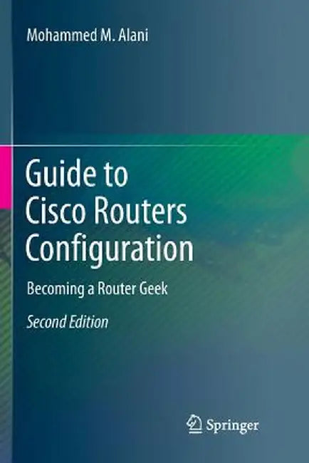 Guide to Cisco Routers Configuration: Becoming a Router Geek by Mohammed M. Alani