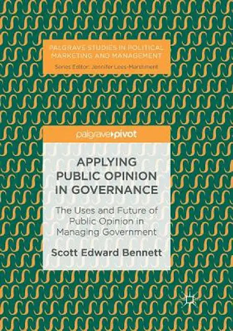 Applying Public Opinion in Governance: The Uses and Future of Public Opinion in Managing Government by Scott Edward Bennett