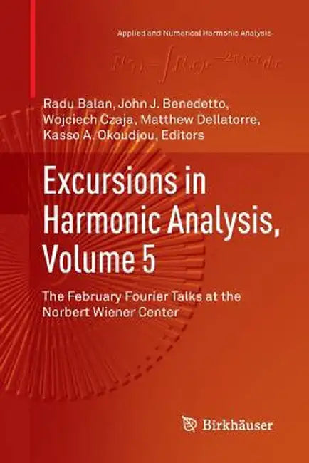 Excursions in Harmonic Analysis, Volume 5: The February Fourier Talks at the Norbert Wiener Center by Radu Balan
