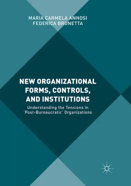 New Organizational Forms, Controls, and Institutions: Understanding the Tensions in 'Post-Bureaucratic' Organizations by Maria Carmela Annosi