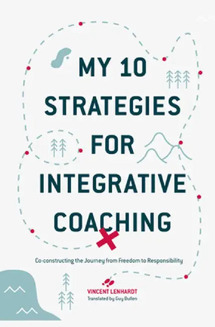 My 10 Strategies for Integrative Coaching: Co-Constructing the Journey from Freedom to Responsibility by Vincent Lenhardt