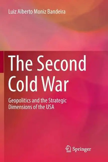 The Second Cold War: Geopolitics and the Strategic Dimensions of the USA by Luiz Alberto Moniz Bandeira