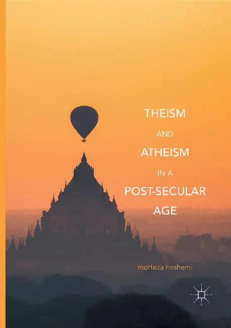 Theism and Atheism in a Post-Secular Age by Morteza Hashemi