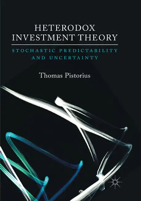 Heterodox Investment Theory: Stochastic Predictability and Uncertainty by Thomas Pistorius