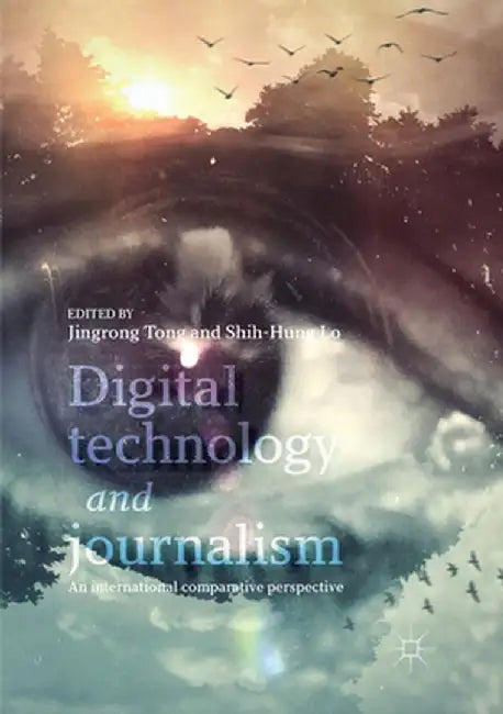 Digital Technology and Journalism: An International Comparative Perspective by Jingrong Tong
