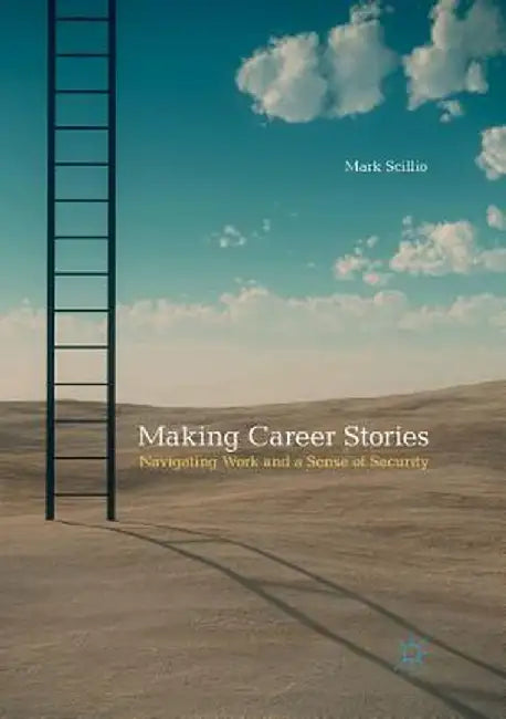 Making Career Stories: Navigating Work and a Sense of Security by Mark Scillio