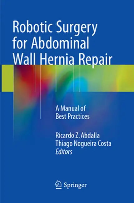 Robotic Surgery for Abdominal Wall Hernia Repair: A Manual of Best Practices by Ricardo Z. Abdalla