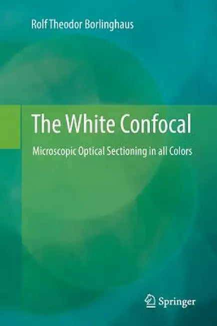 The White Confocal: Microscopic Optical Sectioning in All Colors by Rolf Theodor Borlinghaus