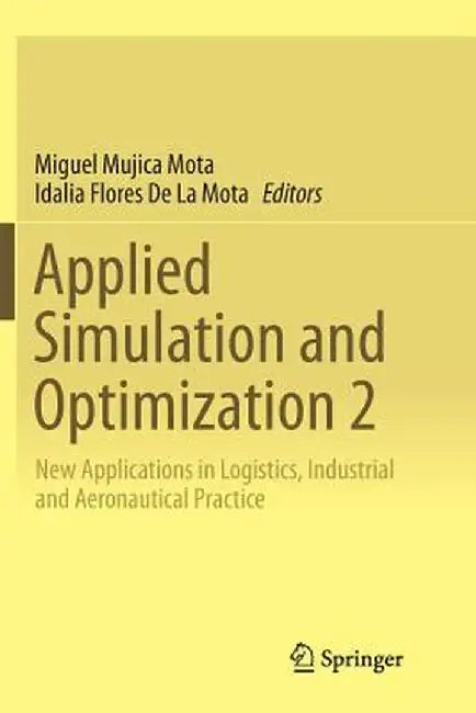 Applied Simulation and Optimization 2: New Applications in Logistics, Industrial and Aeronautical Practice by Miguel Mujica Mota