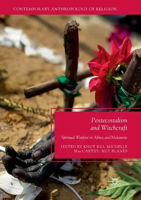 Pentecostalism and Witchcraft: Spiritual Warfare in Africa and Melanesia by Knut Rio