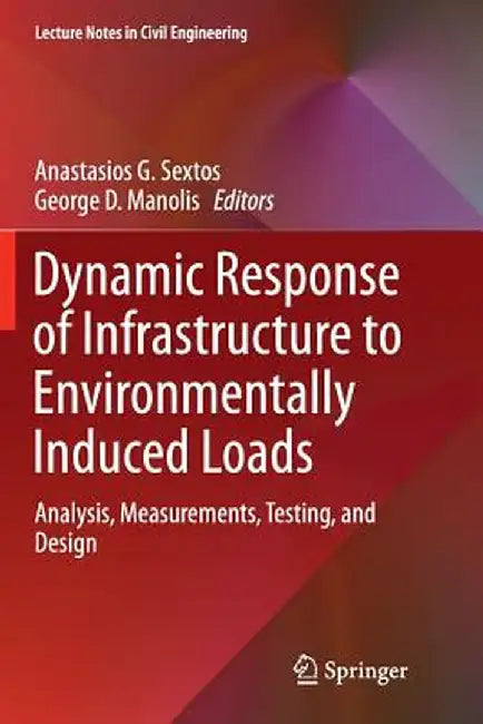 Dynamic Response of Infrastructure to Environmentally Induced Loads: Analysis, Measurements, Testing, and Design by Anastasios G. Sextos