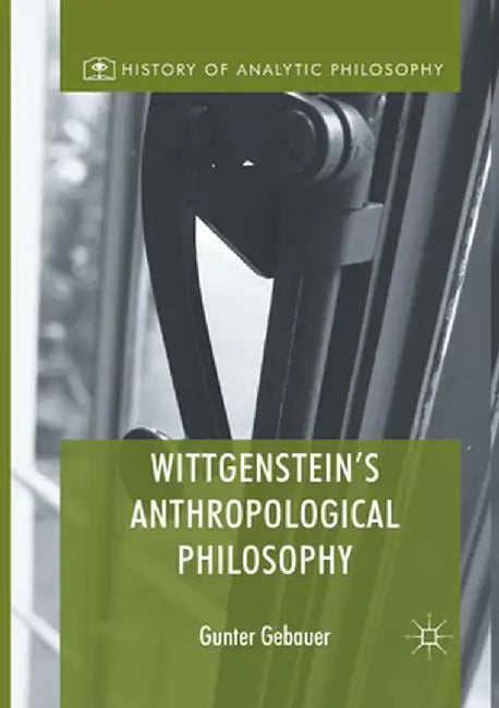 Wittgenstein's Anthropological Philosophy by Gunter Gebauer