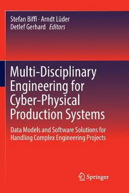 Multi-Disciplinary Engineering for Cyber-Physical Production Systems: Data Models and Software Solutions for Handling Complex Engineering Projects by Stefan Biffl