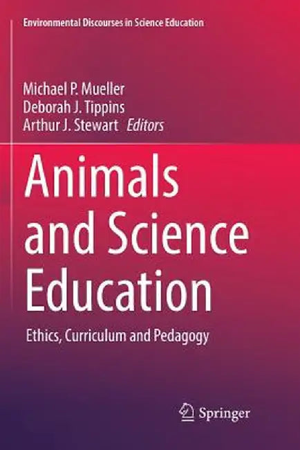 Animals and Science Education: Ethics, Curriculum and Pedagogy by Michael P. Mueller