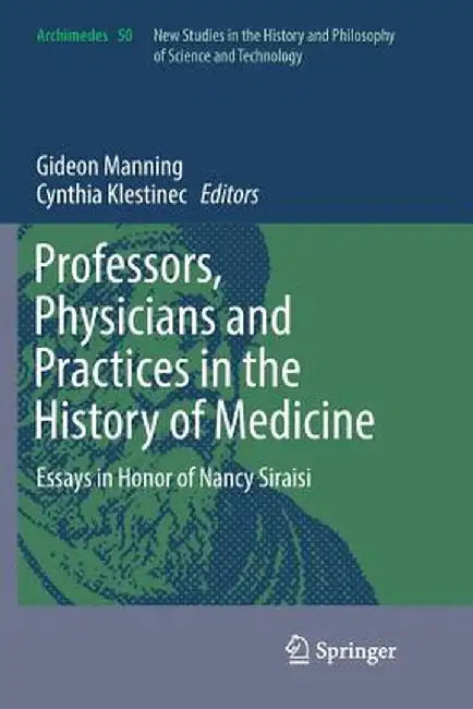 Professors, Physicians and Practices in the History of Medicine: Essays in Honor of Nancy Siraisi by Gideon Manning