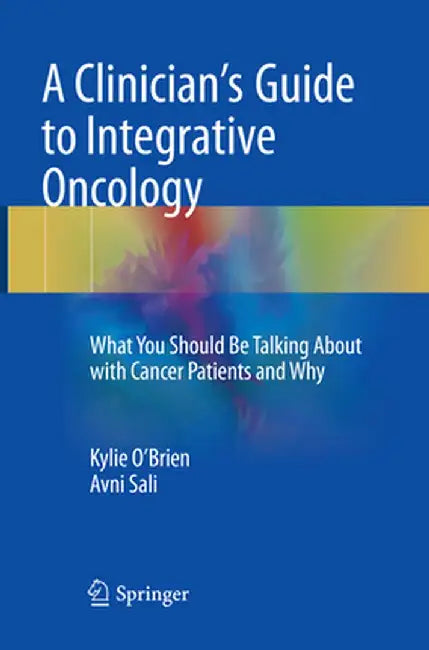 A Clinician's Guide to Integrative Oncology: What You Should Be Talking about with Cancer Patients and Why by Kylie O'Brien