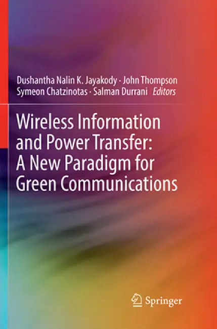 Wireless Information and Power Transfer: A New Paradigm for Green Communications by Dushantha Nalin K. Jayakody