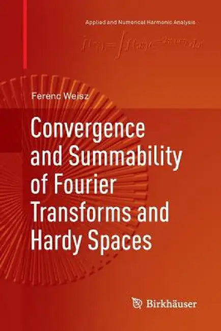 Convergence and Summability of Fourier Transforms and Hardy Spaces by Ferenc Weisz