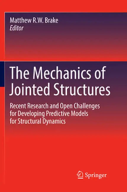 The Mechanics of Jointed Structures: Recent Research and Open Challenges for Developing Predictive Models for Structural Dynamics by Matthew R. W. Brake