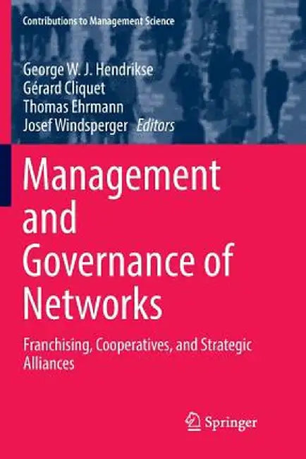 Management and Governance of Networks: Franchising, Cooperatives, and Strategic Alliances by George W. J. Hendrikse