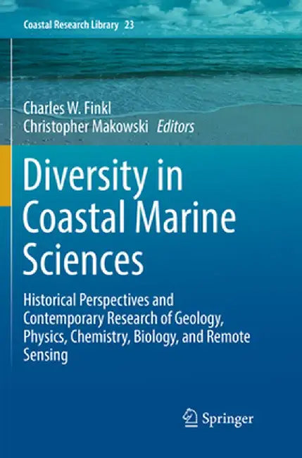 Diversity in Coastal Marine Sciences: Historical Perspectives and Contemporary Research of Geology, Physics, Chemistry, Biology, and Remote Sensing by Charles W. Finkl
