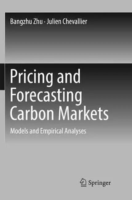 Pricing and Forecasting Carbon Markets: Models and Empirical Analyses by Bangzhu Zhu