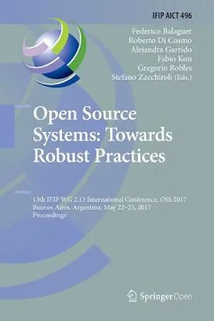 Open Source Systems: Towards Robust Practices: 13th Ifip Wg 2.13 International Conference, OSS 2017, Buenos Aires, Argentina, May 22-23, 2017, Proceed by Federico Balaguer