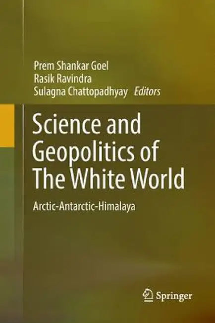 Science and Geopolitics of the White World: Arctic-Antarctic-Himalaya by Prem Shankar Goel