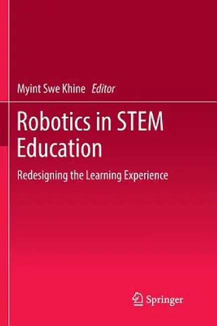 Robotics in Stem Education: Redesigning the Learning Experience by Myint Swe Khine