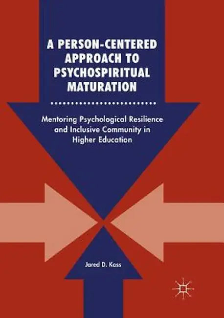 A Person-Centered Approach to Psychospiritual Maturation: Mentoring Psychological Resilience and Inclusive Community in Higher Education by Jared D. Kass