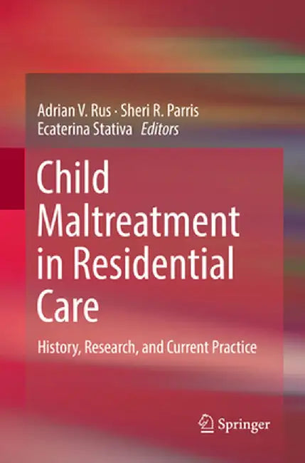 Child Maltreatment in Residential Care: History, Research, and Current Practice by Adrian V. Rus