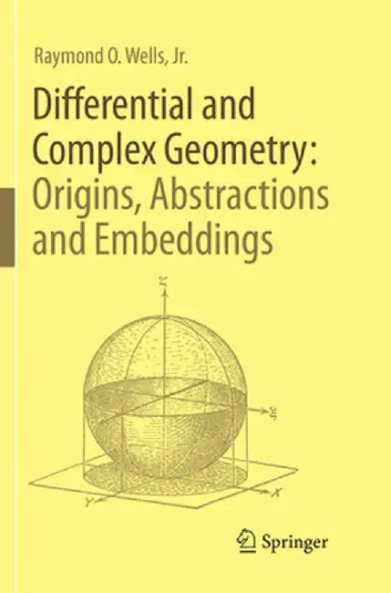 Differential and Complex Geometry: Origins, Abstractions and Embeddings by Raymond O. Wells Jr