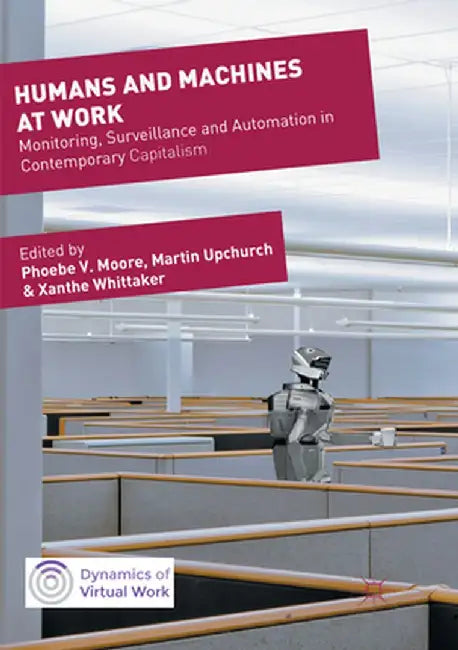 Humans and Machines at Work: Monitoring, Surveillance and Automation in Contemporary Capitalism by Phoebe V. Moore