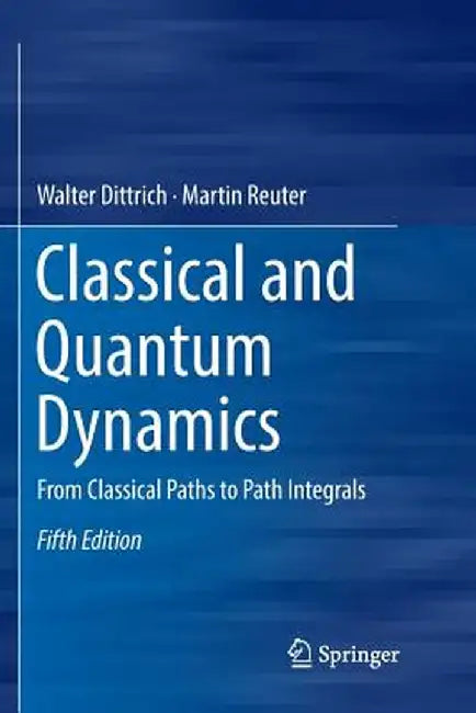 Classical and Quantum Dynamics: From Classical Paths to Path Integrals by Walter Dittrich