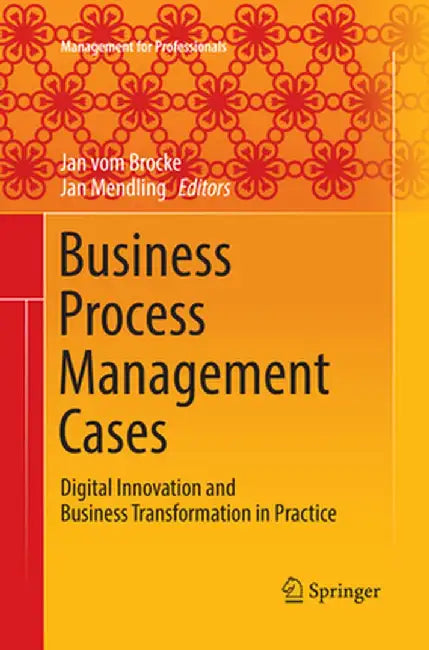 Business Process Management Cases Digital Innovation and Business Transformation in Practice by vom Brocke