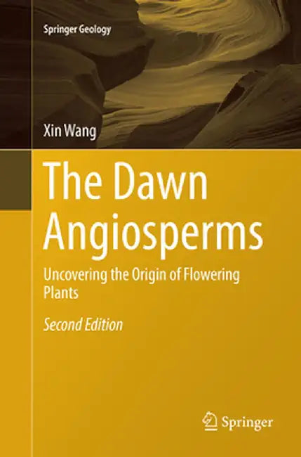 The Dawn Angiosperms: Uncovering the Origin of Flowering Plants by Xin Wang