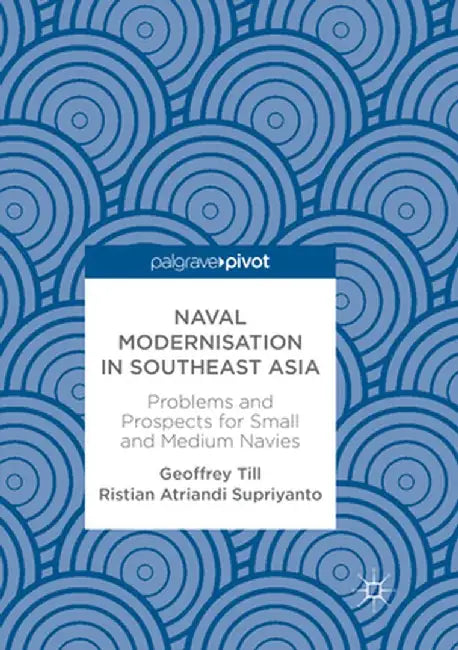 Naval Modernisation in Southeast Asia: Problems and Prospects for Small and Medium Navies by Geoffrey Till