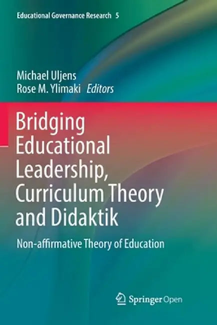 Bridging Educational Leadership, Curriculum Theory and Didaktik: Non-Affirmative Theory of Education by Michael Uljens