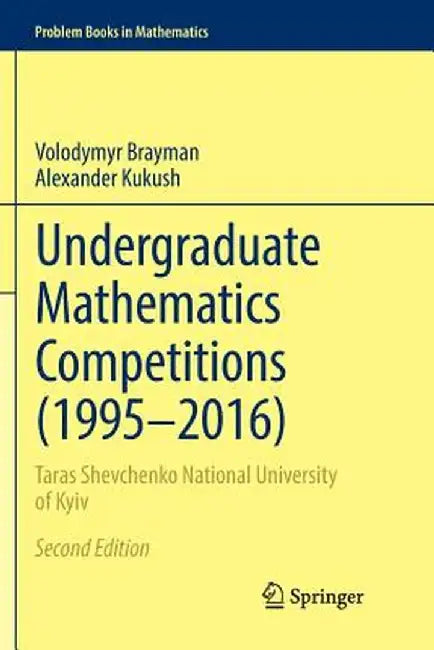 Undergraduate Mathematics Competitions (1995-2016): Taras Shevchenko National University of Kyiv by Volodymyr Brayman