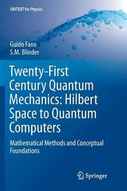 Twenty-First Century Quantum Mechanics: Hilbert Space to Quantum Computers: Mathematical Methods and Conceptual Foundations by Guido Fano