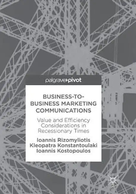 Business-To-Business Marketing Communications: Value and Efficiency Considerations in Recessionary Times by Ioannis Rizomyliotis