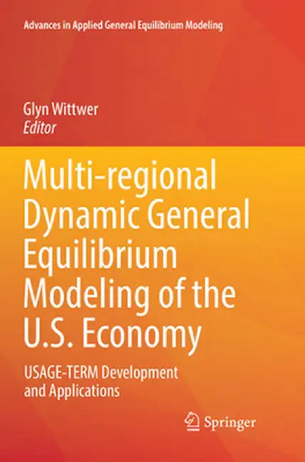 Multi-Regional Dynamic General Equilibrium Modeling of the U.S. Economy: Usage-Term Development and Applications by Glyn Wittwer