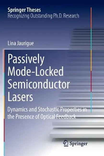 Passively Mode-Locked Semiconductor Lasers: Dynamics and Stochastic Properties in the Presence of Optical Feedback by Lina Jaurigue