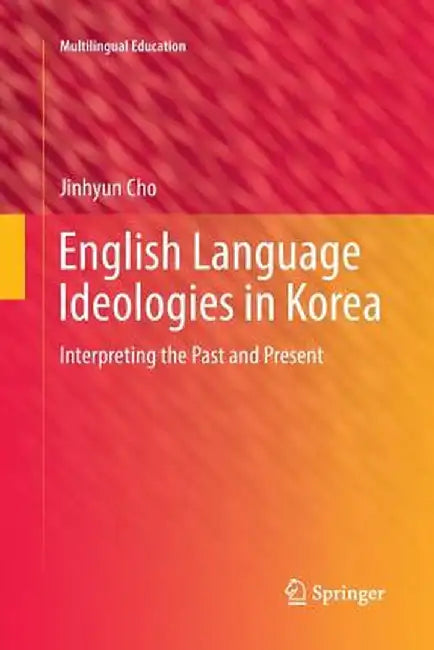 English Language Ideologies in Korea: Interpreting the Past and Present by Jinhyun Cho