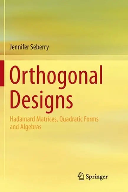 Orthogonal Designs: Hadamard Matrices, Quadratic Forms and Algebras by Jennifer Seberry