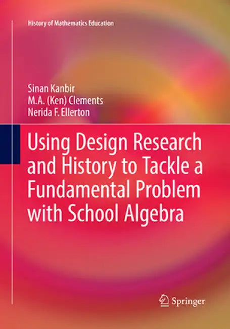 Using Design Research and History to Tackle a Fundamental Problem with School Algebra by Sinan Kanbir