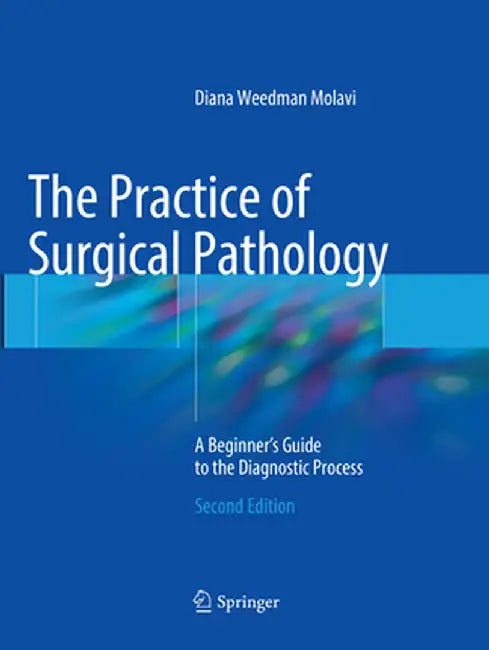 The Practice of Surgical Pathology: A Beginner's Guide to the Diagnostic Process by Diana Weedman Molavi