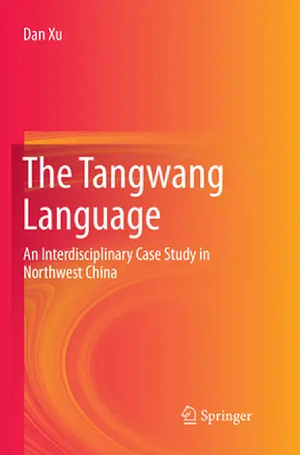 The Tangwang Language: An Interdisciplinary Case Study in Northwest China by Dan Xu